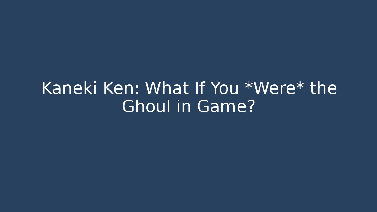 Kaneki Ken: What If You *Were* the Ghoul in Game?