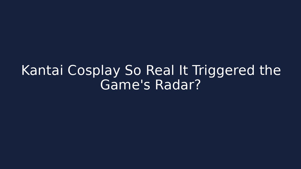 Kantai Cosplay So Real It Triggered the Game's Radar?