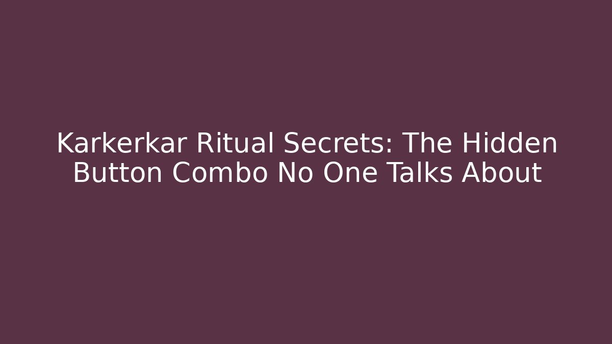 Karkerkar Ritual Secrets: The Hidden Button Combo No One Talks About