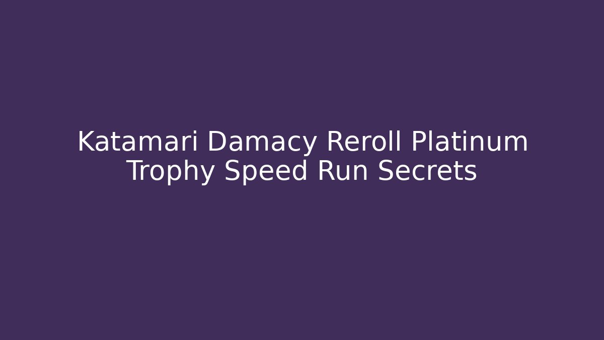Katamari Damacy Reroll Platinum Trophy Speed Run Secrets