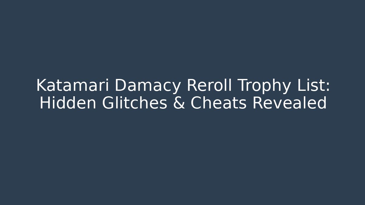 Katamari Damacy Reroll Trophy List: Hidden Glitches & Cheats Revealed