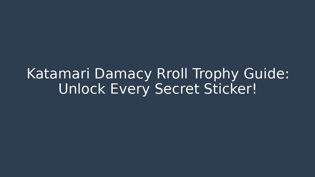Katamari Damacy Rroll Trophy Guide: Unlock Every Secret Sticker!