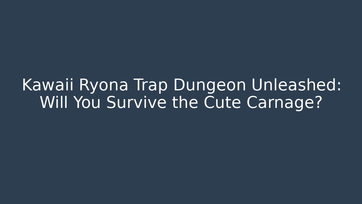 Kawaii Ryona Trap Dungeon Unleashed: Will You Survive the Cute Carnage?
