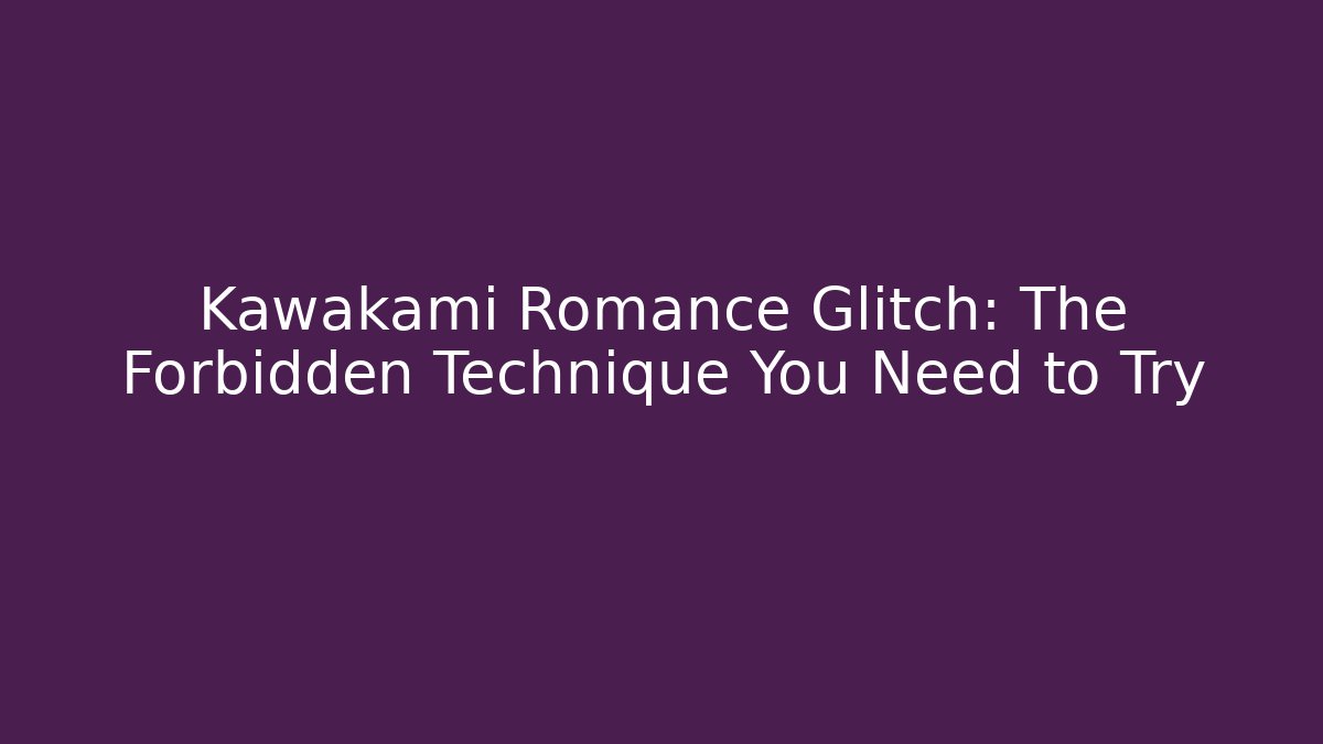 Kawakami Romance Glitch: The Forbidden Technique You Need to Try