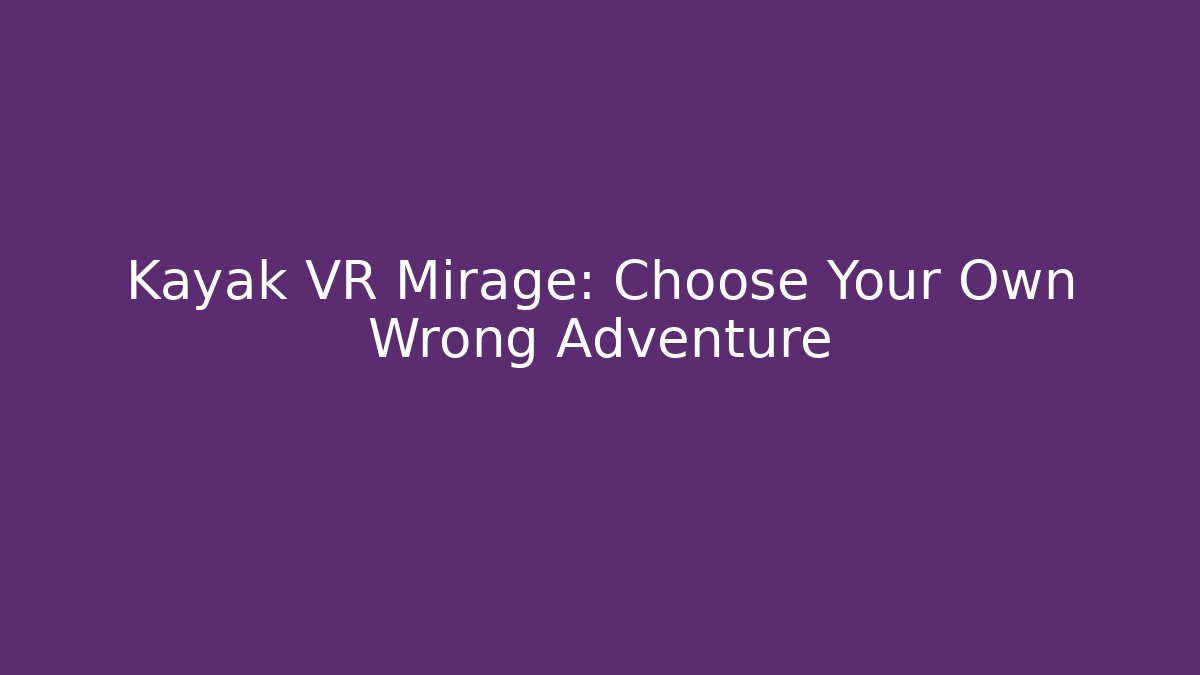 Kayak VR Mirage: Choose Your Own Wrong Adventure