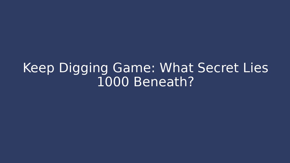 Keep Digging Game: What Secret Lies 1000 Beneath?