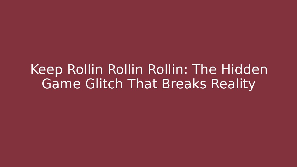 Keep Rollin Rollin Rollin: The Hidden Game Glitch That Breaks Reality