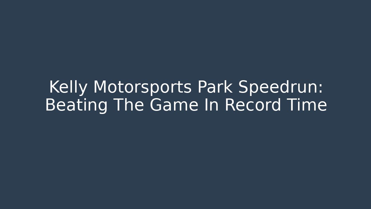 Kelly Motorsports Park Speedrun: Beating The Game In Record Time