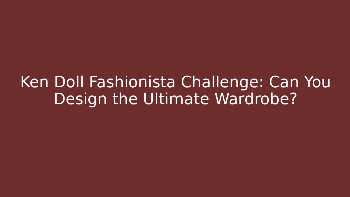 Ken Doll Fashionista Challenge: Can You Design the Ultimate Wardrobe?