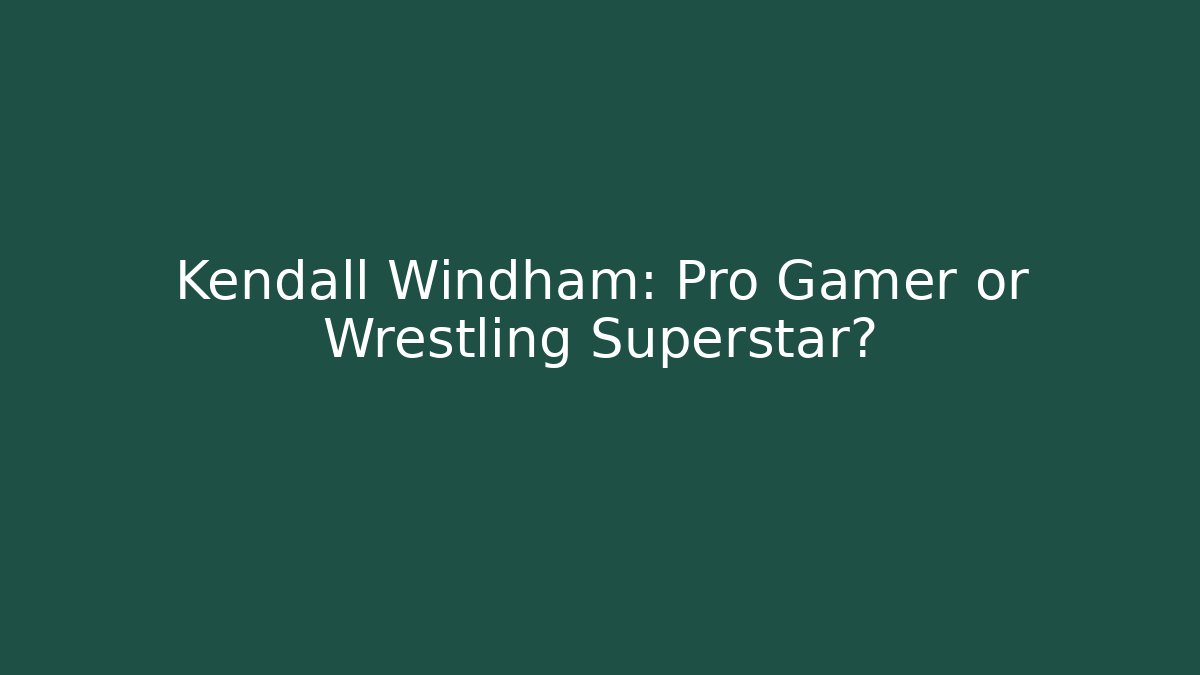 Kendall Windham: Pro Gamer or Wrestling Superstar?