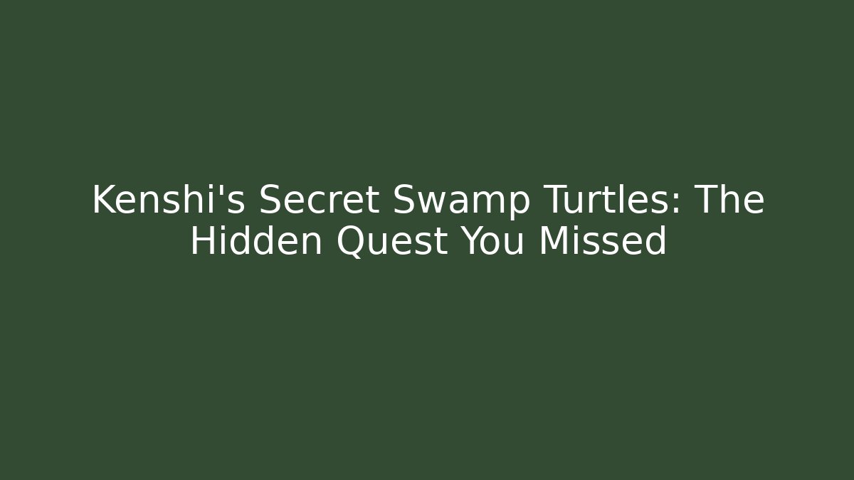 Kenshi's Secret Swamp Turtles: The Hidden Quest You Missed