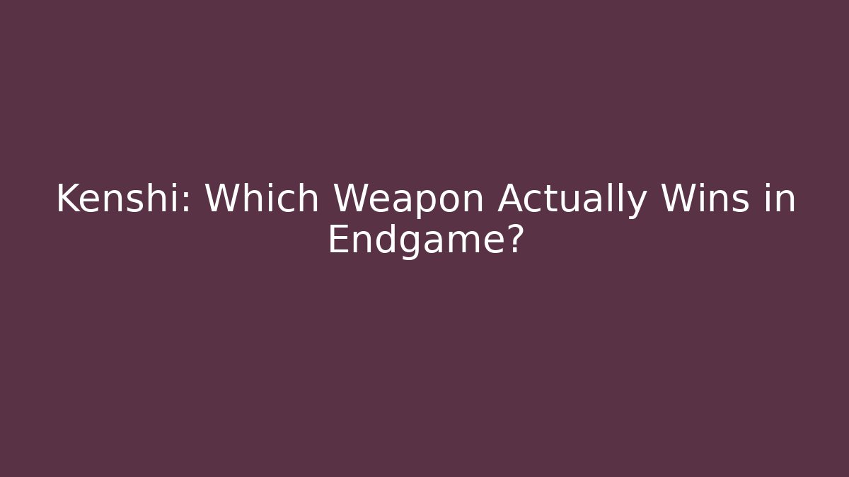 Kenshi: Which Weapon Actually Wins in Endgame?