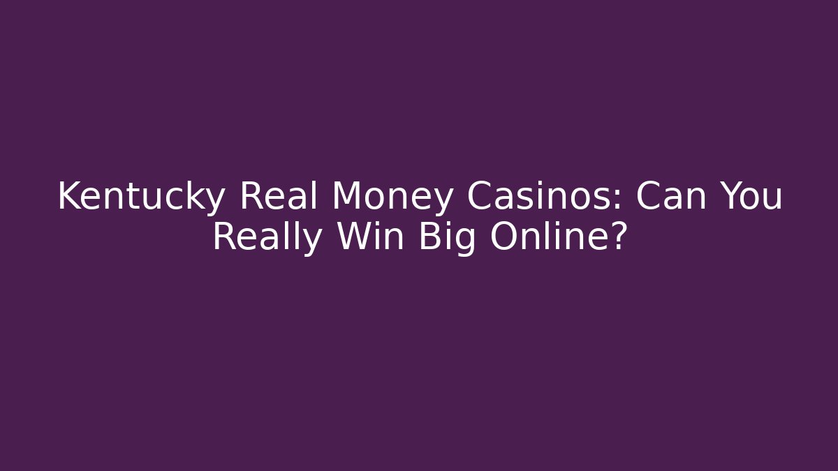 Kentucky Real Money Casinos: Can You Really Win Big Online?