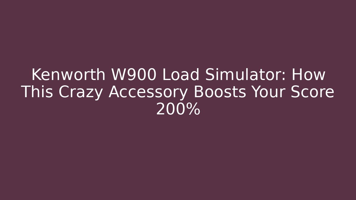 Kenworth W900 Load Simulator: How This Crazy Accessory Boosts Your Score 200%