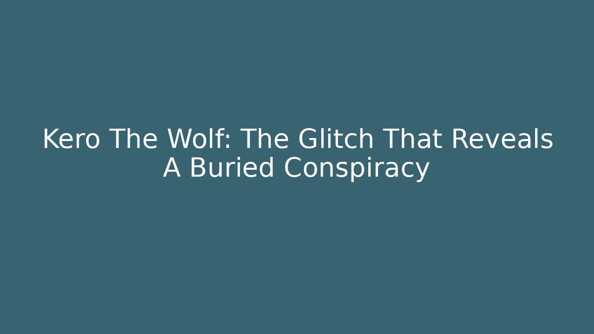 Kero The Wolf: The Glitch That Reveals A Buried Conspiracy
