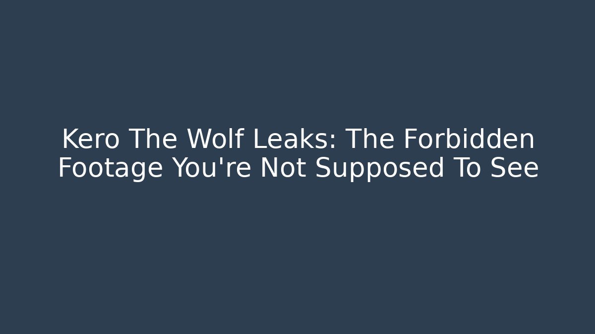 Kero The Wolf Leaks: The Forbidden Footage You’re Not Supposed To See