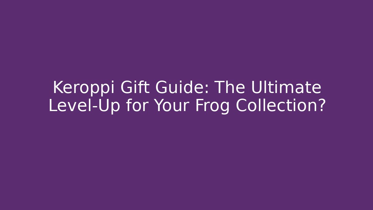 Keroppi Gift Guide: The Ultimate Level-Up for Your Frog Collection? - Método de Aprovação