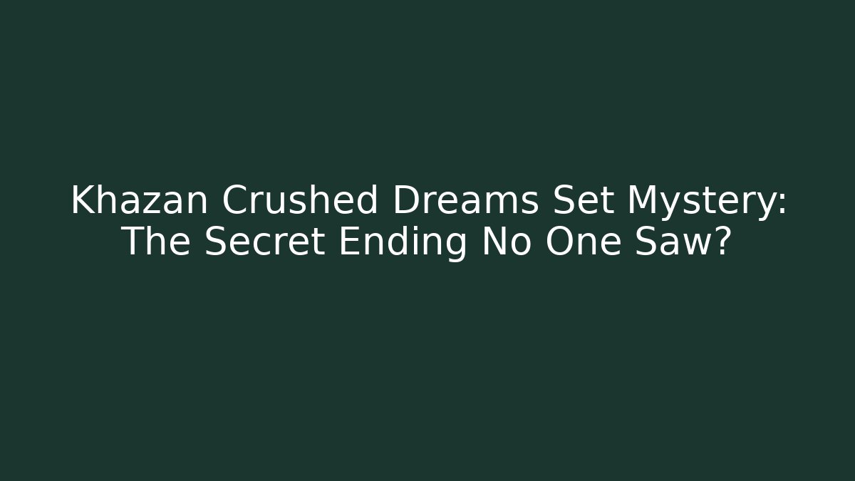 Khazan Crushed Dreams Set Mystery: The Secret Ending No One Saw?