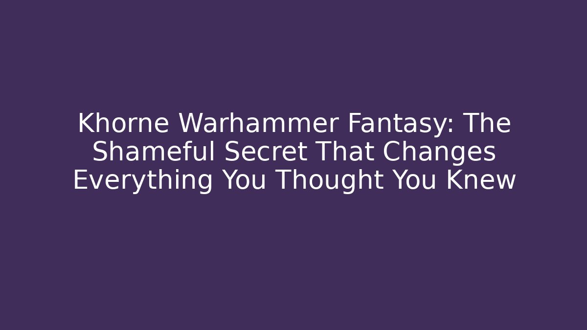Khorne Warhammer Fantasy: The Shameful Secret That Changes Everything You Thought You Knew
