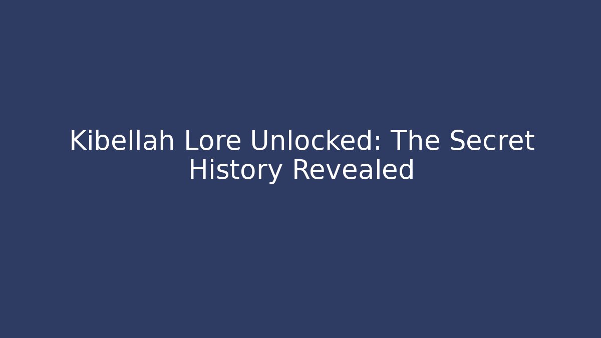 Kibellah Lore Unlocked: The Secret History Revealed