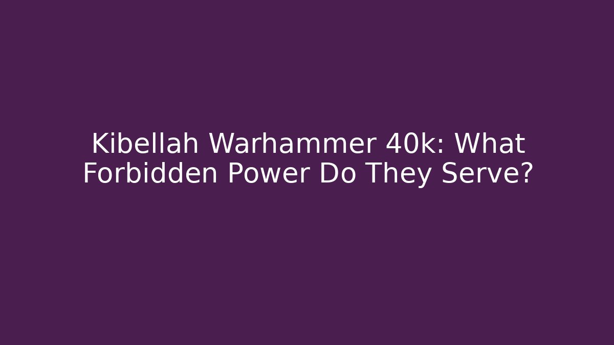 Kibellah Warhammer 40k: What Forbidden Power Do They Serve?