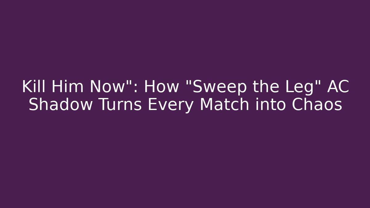 Kill Him Now": How "Sweep the Leg" AC Shadow Turns Every Match into Chaos