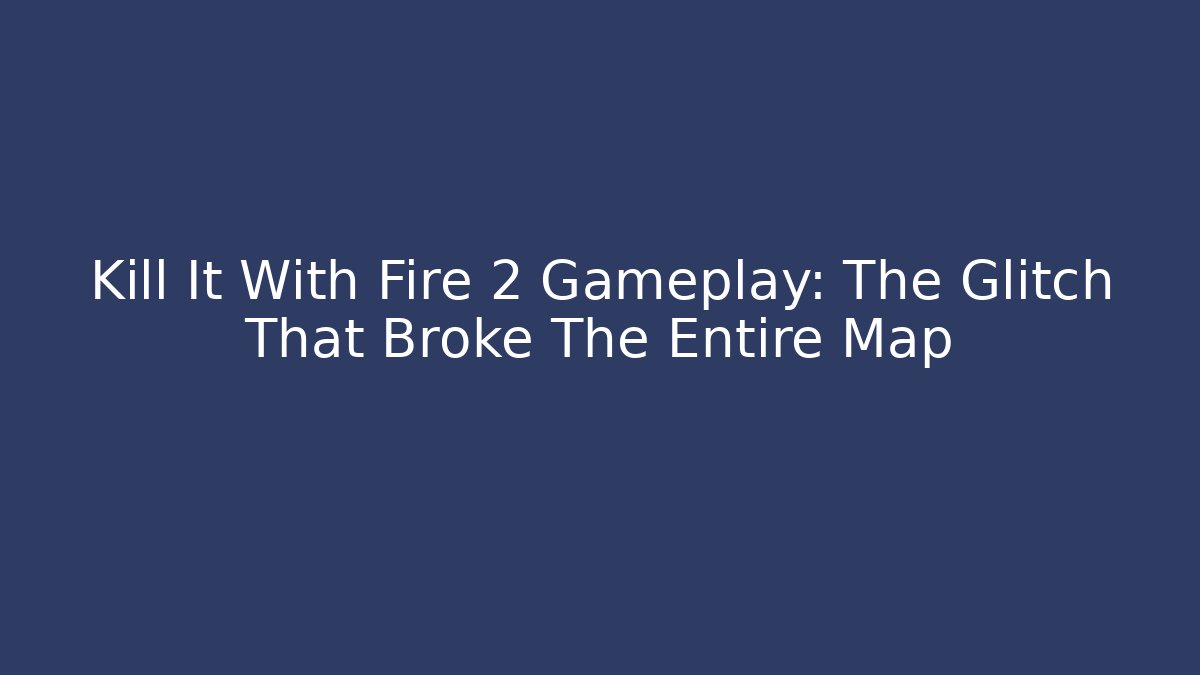 Kill It With Fire 2 Gameplay: The Glitch That Broke The Entire Map - Método de Aprovação