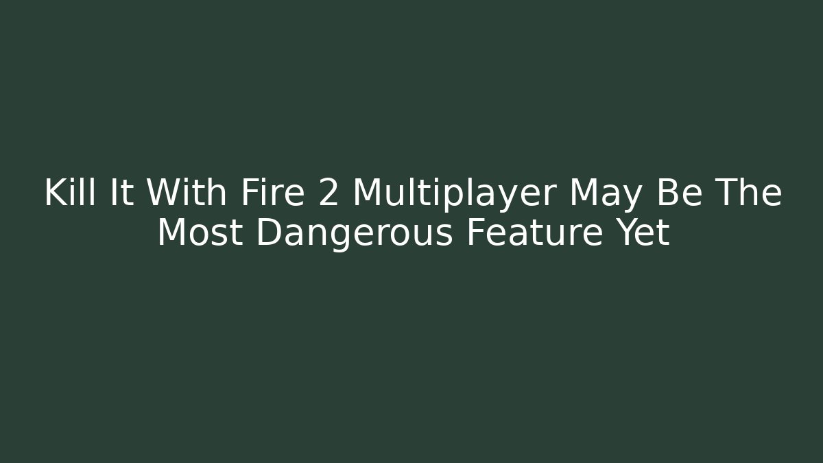 Kill It With Fire 2 Multiplayer May Be The Most Dangerous Feature Yet - Método de Aprovação