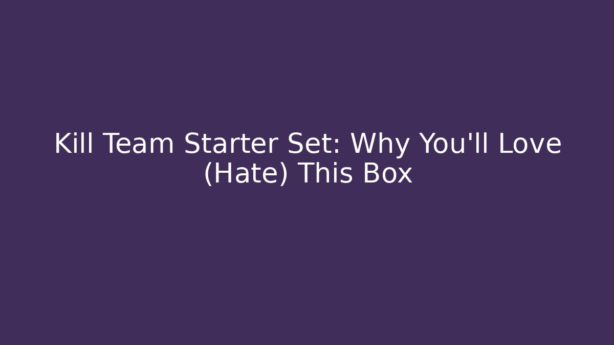 Kill Team Starter Set: Why You'll Love (Hate) This Box - Método de Aprovação