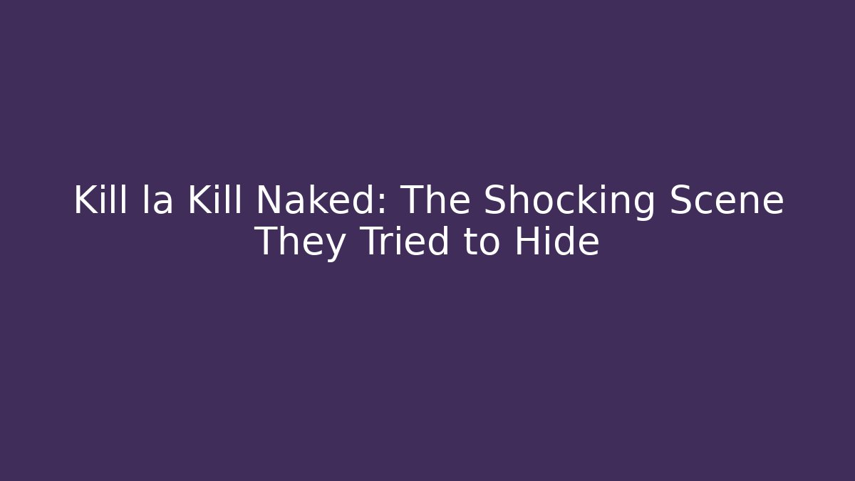 Kill la Kill Naked: The Shocking Scene They Tried to Hide - Método de Aprovação