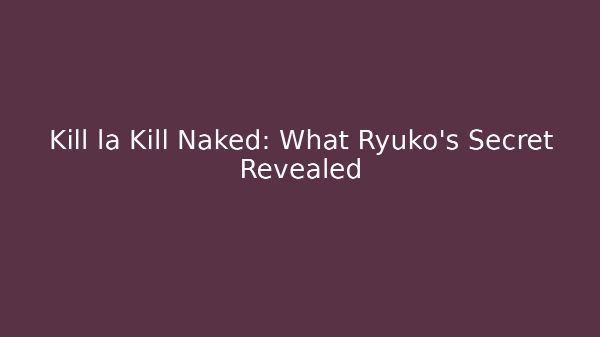 Kill la Kill Naked: What Ryuko's Secret Revealed