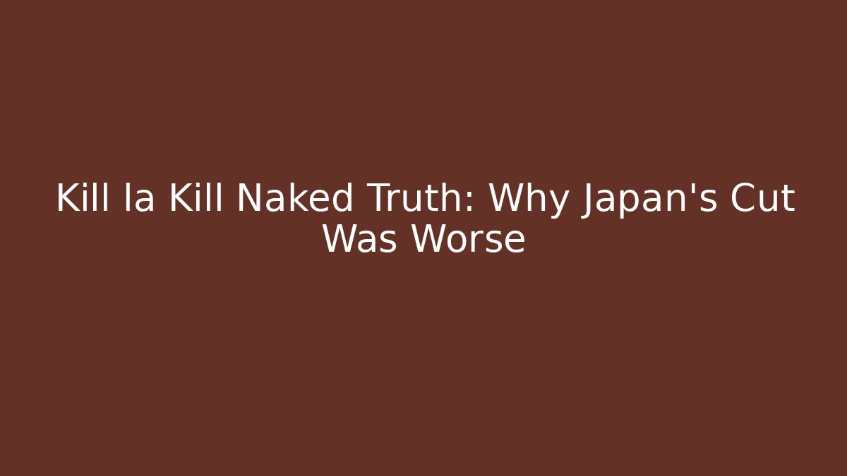 Kill la Kill Naked Truth: Why Japan's Cut Was Worse