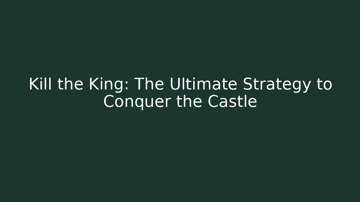 Kill the King: The Ultimate Strategy to Conquer the Castle