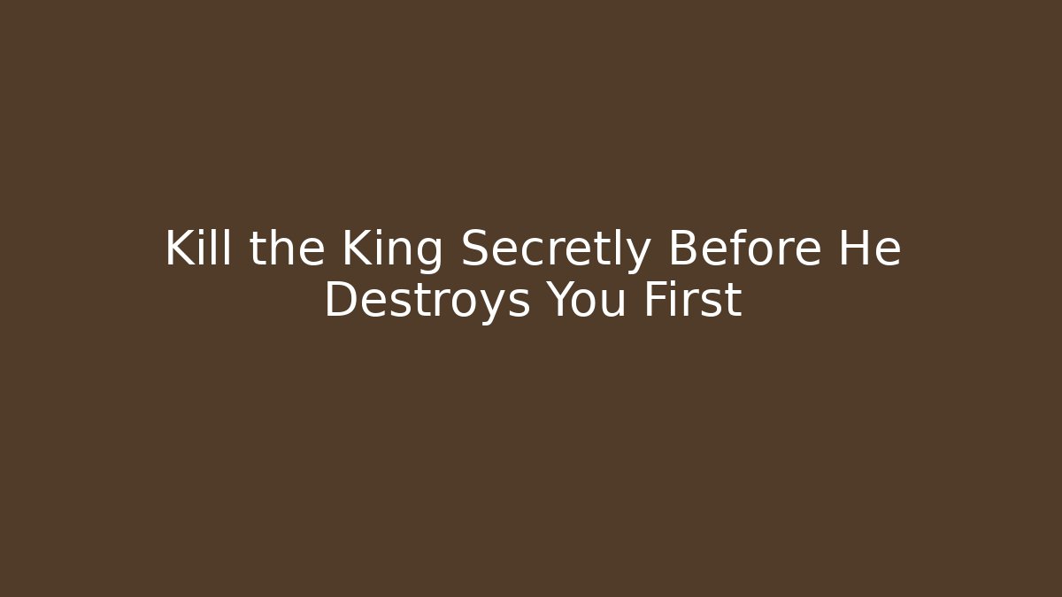 Kill the King Secretly Before He Destroys You First - Método de Aprovação