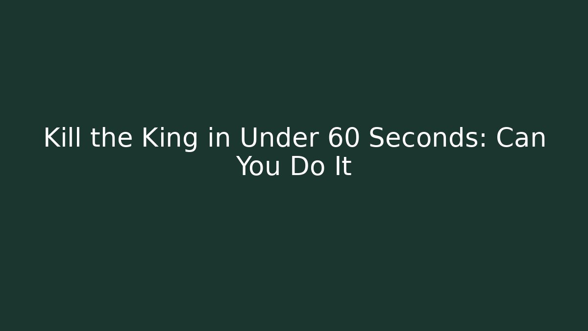 Kill the King in Under 60 Seconds: Can You Do It