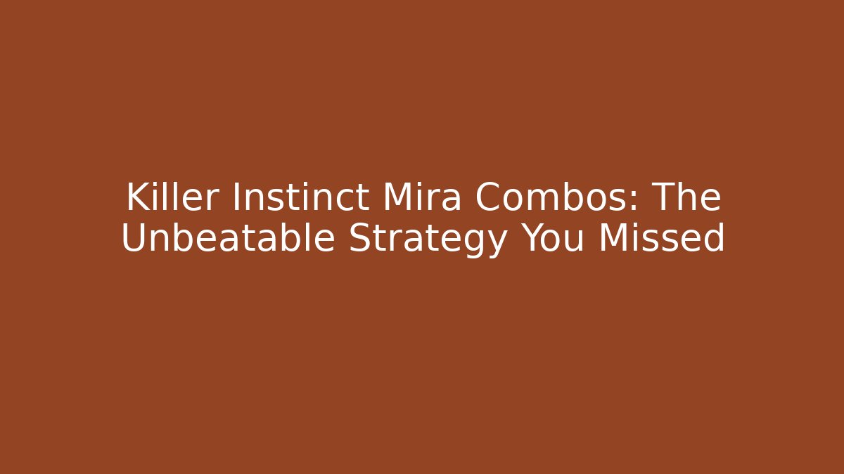 Killer Instinct Mira Combos: The Unbeatable Strategy You Missed