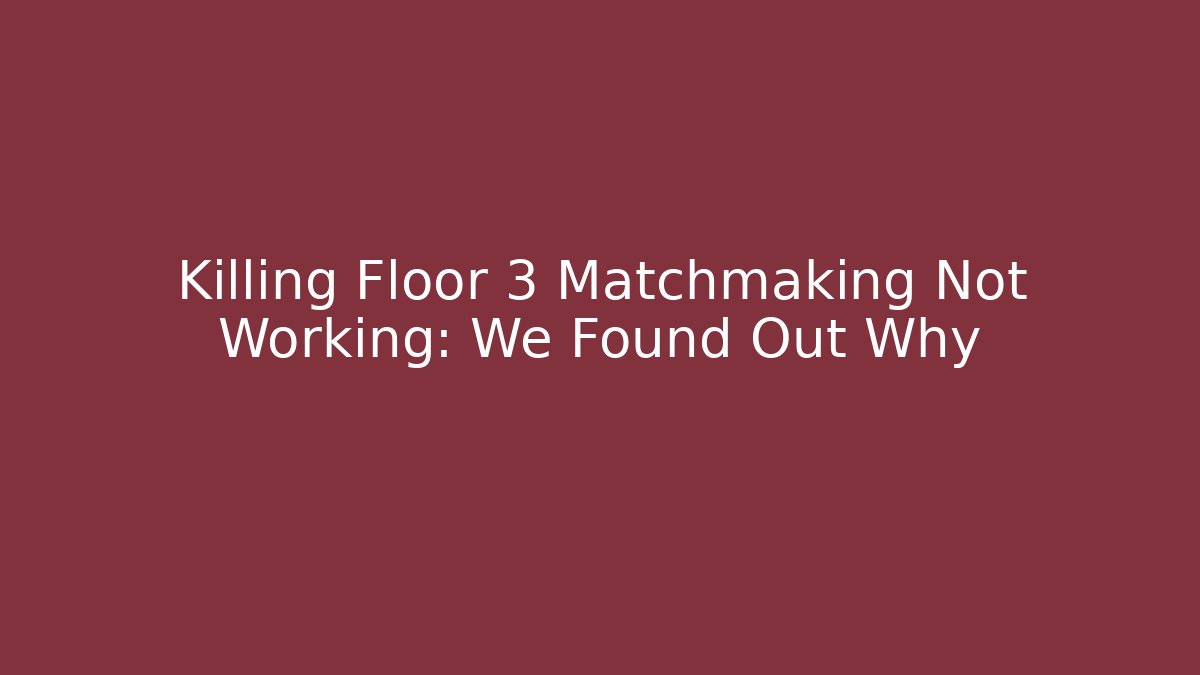 Killing Floor 3 Matchmaking Not Working: We Found Out Why
