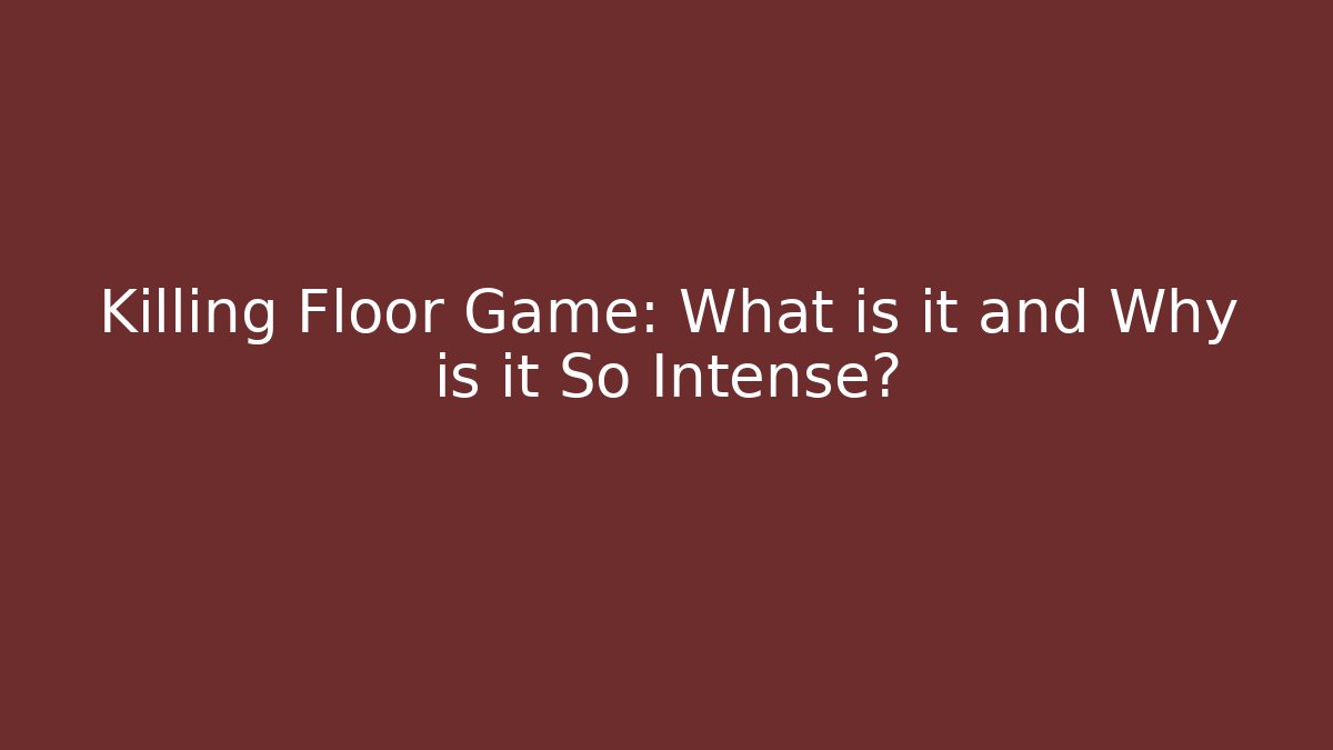 Killing Floor Game: What is it and Why is it So Intense?