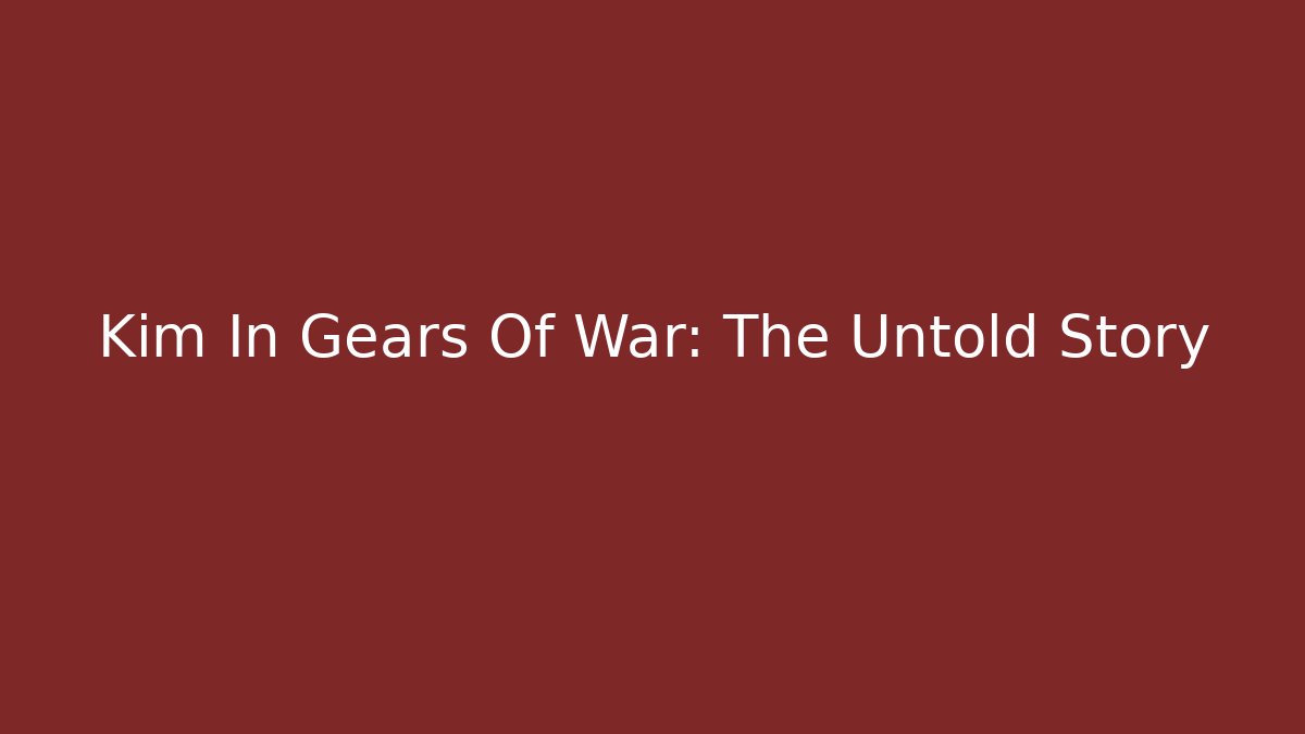 Kim In Gears Of War: The Untold Story