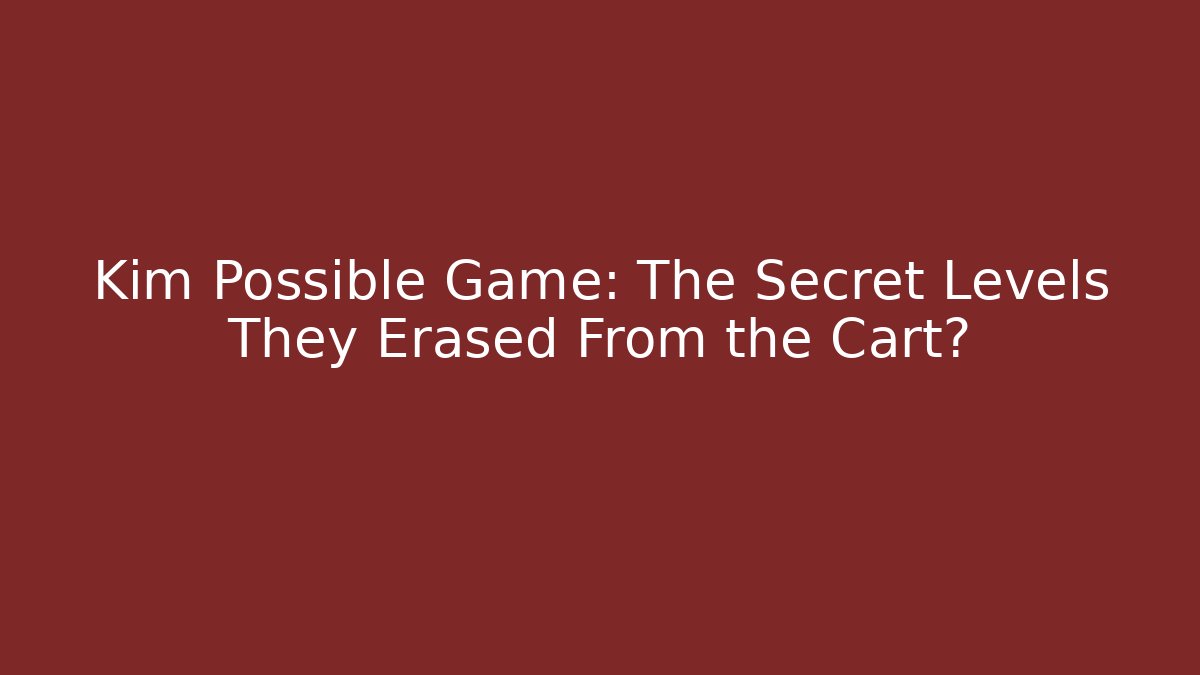 Kim Possible Game: The Secret Levels They Erased From the Cart?
