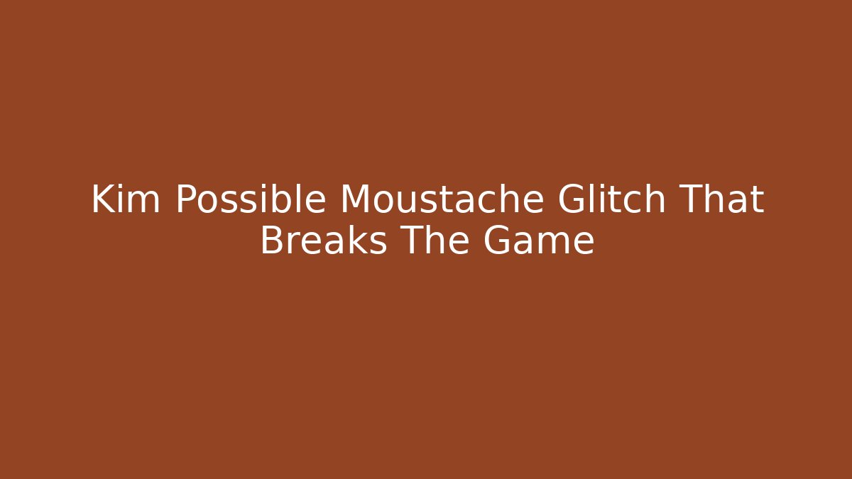 Kim Possible Moustache Glitch That Breaks The Game