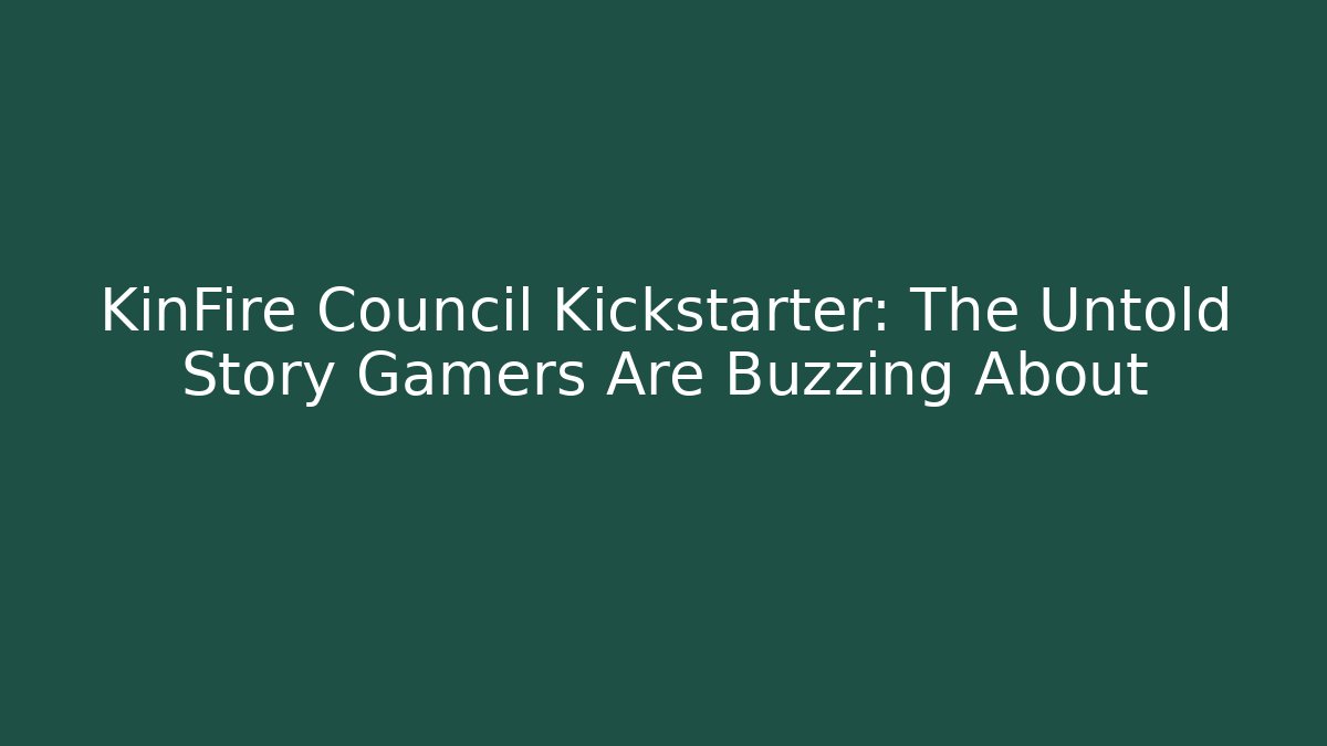 KinFire Council Kickstarter: The Untold Story Gamers Are Buzzing About