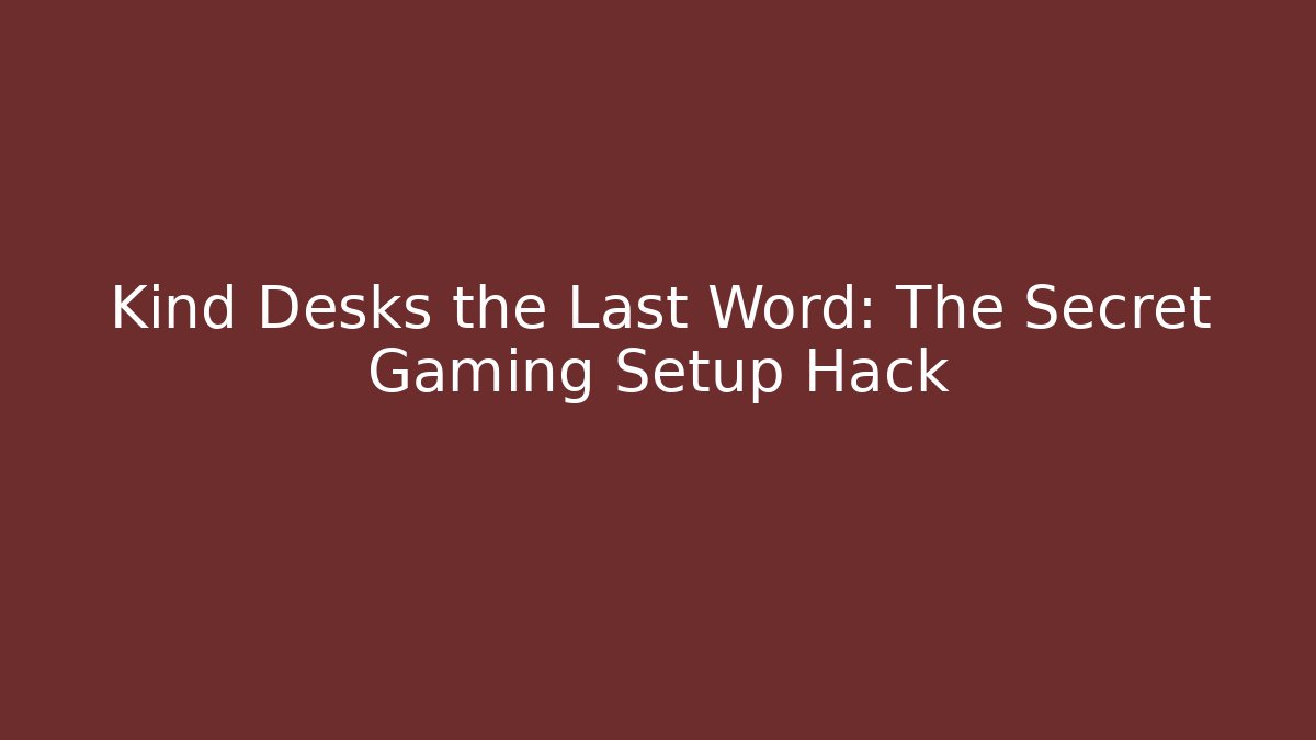 Kind Desks the Last Word: The Secret Gaming Setup Hack