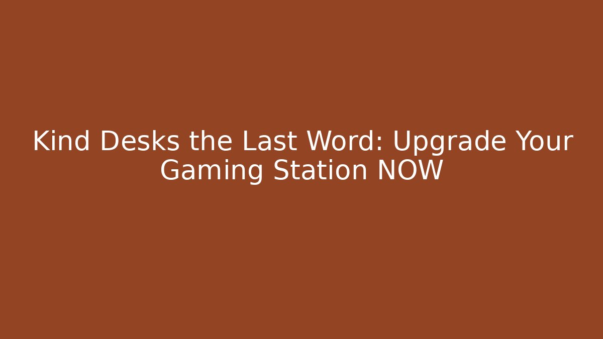 Kind Desks the Last Word: Upgrade Your Gaming Station NOW