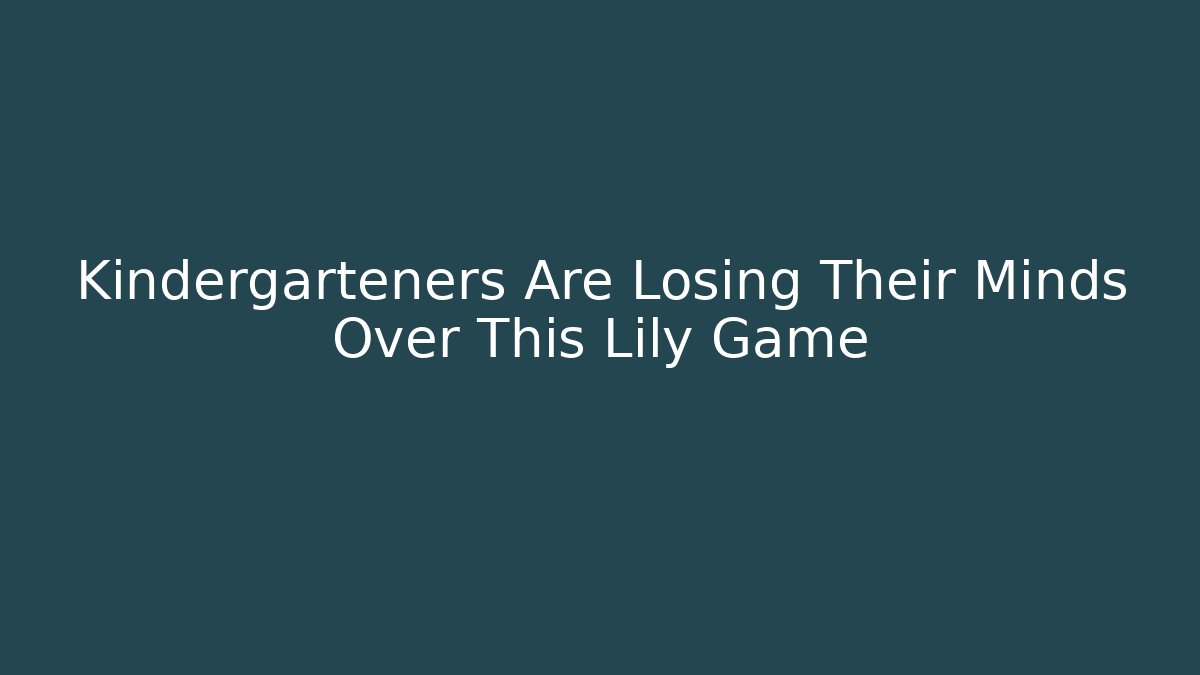 Kindergarteners Are Losing Their Minds Over This Lily Game