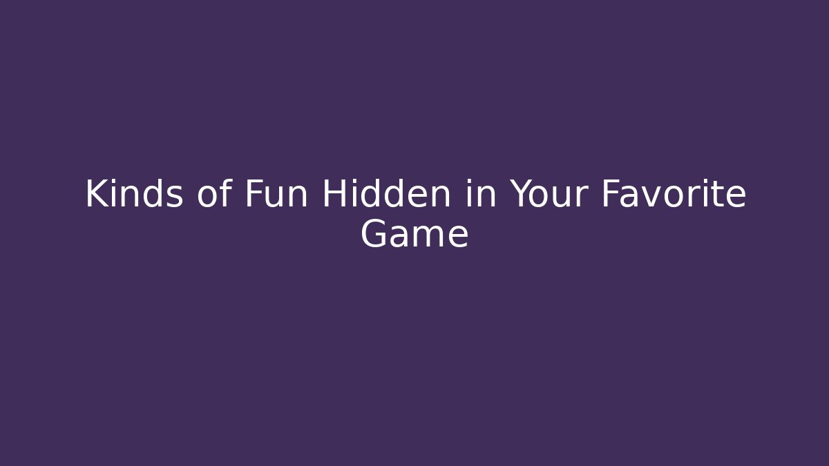 Kinds of Fun Hidden in Your Favorite Game