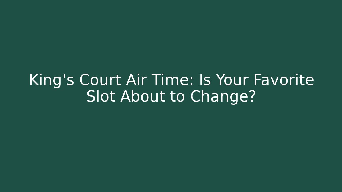 King's Court Air Time: Is Your Favorite Slot About to Change?