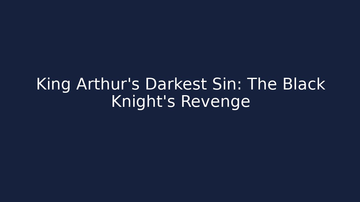 King Arthur's Darkest Sin: The Black Knight's Revenge