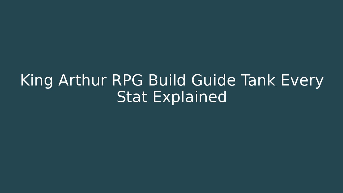 King Arthur RPG Build Guide Tank Every Stat Explained