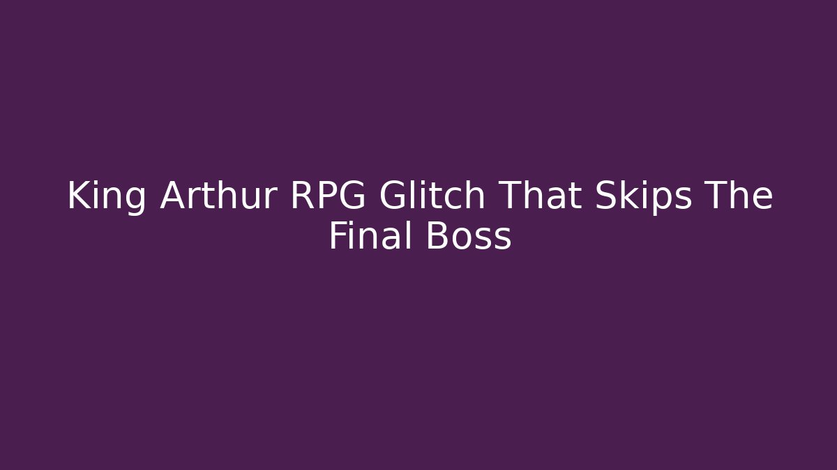 King Arthur RPG Glitch That Skips The Final Boss